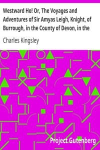 Westward Ho! Or, The Voyages and Adventures of Sir Amyas Leigh, Knight, of Burrough, in the County of Devon, in the Reign of Her Most Glorious Majesty Queen Elizabeth