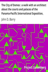 The City of Domes: a walk with an architect about the courts and palaces of the Panama-Pacific International Exposition, with a discussion of its architecture, its sculpture, its mural decorations, its coloring and its lighting, preceded by a history of its growth