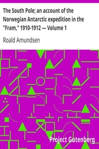 The South Pole; an account of the Norwegian Antarctic expedition in the "Fram," 1910-1912 — Volume 1