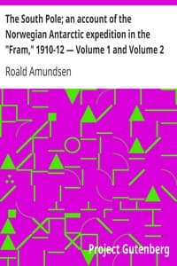 The South Pole; an account of the Norwegian Antarctic expedition in the "Fram," 1910-12 — Volume 1 and Volume 2