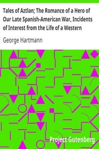 Tales of Aztlan; The Romance of a Hero of Our Late Spanish-American War, Incidents of Interest from the Life of a Western Pioneer and Other Tales