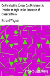 On Conducting (Üeber Das Dirigiren): A Treatise on Style in the Execution of Classical Music