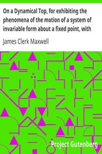 On a Dynamical Top, for exhibiting the phenomena of the motion of a system of invariable form about a fixed point, with some suggestions as to the Earth's motion