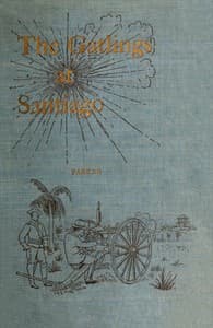 History of the Gatling Gun Detachment, Fifth Army Corps, at Santiago
With a Few Unvarnished Truths Concerning that Expedition