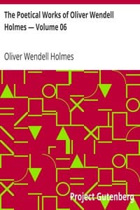 The Poetical Works of Oliver Wendell Holmes — Volume 06
Poems from the Breakfast Table Series