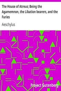 The House of Atreus; Being the Agamemnon, the Libation bearers, and the Furies