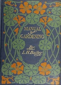 Manual of Gardening (Second Edition)
A Practical Guide to the Making of Home Grounds and the Growing of Flowers, Fruits, and Vegetables for Home Use
