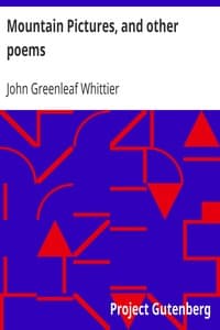 Mountain Pictures, and other poems
Part 2 From Volume II of The Works of John Greenleaf Whittier