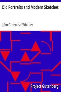 Old Portraits and Modern Sketches
Part 1 from Volume VI of The Works of John Greenleaf Whittier