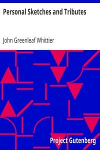 Personal Sketches and Tributes
Part 2 from Volume VI of The Works of John Greenleaf Whittier