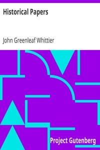 Historical Papers
Part 3 from Volume VI of The Works of John Greenleaf Whittier