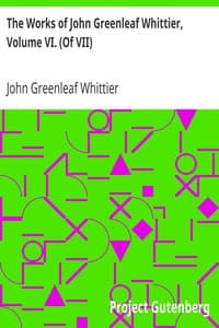 The Works of John Greenleaf Whittier, Volume VI. (Of VII)
Old Portraits and Modern Sketches, Plus Personal Sketches and Tributes and Historical Papers