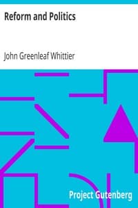 Reform and Politics
Part 2 from The Works of John Greenleaf Whittier, Volume VII