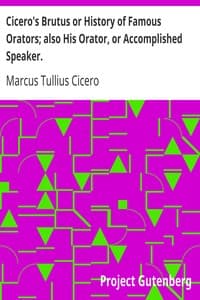 Cicero's Brutus or History of Famous Orators; also His Orator, or Accomplished Speaker.