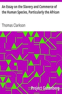An Essay on the Slavery and Commerce of the Human Species, Particularly the African
Translated from a Latin Dissertation, Which Was Honoured with the First Prize in the University of Cambridge, for the Year 1785, with Additions