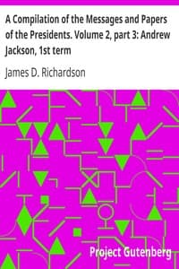 A Compilation of the Messages and Papers of the Presidents. Volume 2, part 3: Andrew Jackson, 1st term