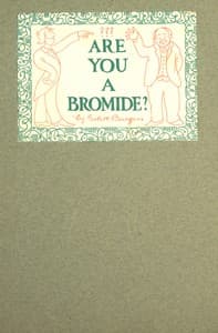 Are You a Bromide?
The Sulphitic Theory Expounded and Exemplified According to the Most Recent Researches into the Psychology of Boredom, Including Many Well-Known Bromidioms Now in Use