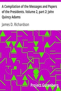 A Compilation of the Messages and Papers of the Presidents. Volume 2, part 2: John Quincy Adams