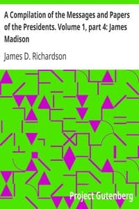 A Compilation of the Messages and Papers of the Presidents. Volume 1, part 4: James Madison book cover
