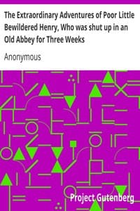 The Extraordinary Adventures of Poor Little Bewildered Henry, Who was shut up in an Old Abbey for Three Weeks
A Story Founded on Fact