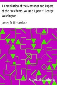A Compilation of the Messages and Papers of the Presidents. Volume 1, part 1: George Washington