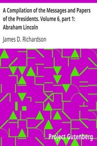 A Compilation of the Messages and Papers of the Presidents. Volume 6, part 1: Abraham Lincoln