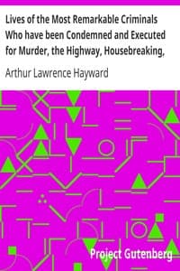 Lives of the Most Remarkable Criminals Who have been Condemned and Executed for Murder, the Highway, Housebreaking, Street Robberies, Coining or other offences