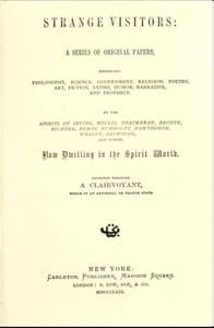 Strange Visitors
A series of original papers, embracing philosophy, science, government, religion, poetry, art, fiction, satire, humor, narrative, and prophecy, by the spirits of Irving, Willis, Thackeray, Brontë, Richter, Byron, Humboldt, Hawthorne, Wesley, Browning, and others now dwelling in the spirit world; dictated through a clairvoyant, while in an abnormal or trance state