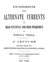 Experiments with Alternate Currents of High Potential and High Frequency
A Lecture Delivered before the Institution of Electrical Engineers, London