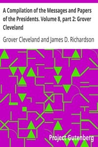A Compilation of the Messages and Papers of the Presidents. Volume 8, part 2: Grover Cleveland