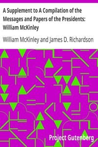 A Supplement to A Compilation of the Messages and Papers of the Presidents: William McKinley