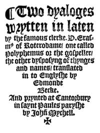 Two Dyaloges (c. 1549)
Wrytten in laten by the famous clerke, D. Erasm[us] of Roterodame, one called Polyphemus or the gospeller, the other dysposyng of thynges and names, translated in to Englyshe by Edmonde Becke.