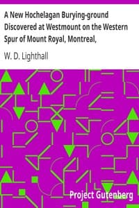 A New Hochelagan Burying-ground Discovered at Westmount on the Western Spur of Mount Royal, Montreal, July-September, 1898