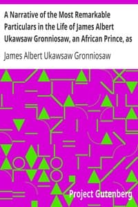 A Narrative of the Most Remarkable Particulars in the Life of James Albert Ukawsaw Gronniosaw, an African Prince, as Related by Himself