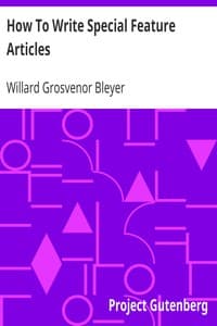How To Write Special Feature Articles
A Handbook for Reporters, Correspondents and Free-Lance Writers Who Desire to Contribute to Popular Magazines and Magazine Sections of Newspapers book cover