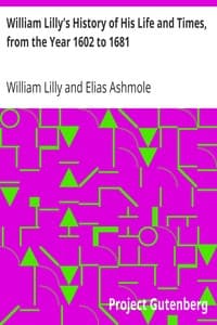 William Lilly's History of His Life and Times, from the Year 1602 to 1681