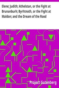 Elene; Judith; Athelstan, or the Fight at Brunanburh; Byrhtnoth, or the Fight at Maldon; and the Dream of the Rood
Anglo-Saxon Poems