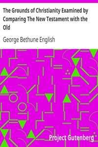 The Grounds of Christianity Examined by Comparing The New Testament with the Old