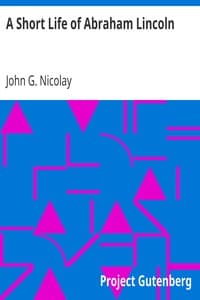 A Short Life of Abraham Lincoln
Condensed from Nicolay & Hay's Abraham Lincoln: A History