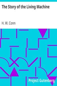 The Story of the Living Machine
A Review of the Conclusions of Modern Biology in Regard
to the Mechanism Which Controls the Phenomena of Living
Activity