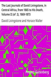 The Last Journals of David Livingstone, in Central Africa, from 1865 to His Death, Volume II (of  2), 1869-1873
Continued By A Narrative Of His Last Moments And Sufferings, Obtained From His Faithful Servants Chuma And Susi