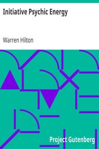 Initiative Psychic Energy
Being the Sixth of a Series of Twelve Volumes on the
Applications of Psychology to the Problems of Personal and
Business Efficiency book cover