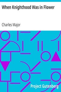 When Knighthood Was in Flower
or, the Love Story of Charles Brandon and Mary Tudor the King's Sister, and Happening in the Reign of His August Majesty King Henry the Eighth