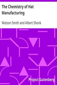 The Chemistry of Hat Manufacturing
Lectures Delivered Before the Hat Manufacturers' Association