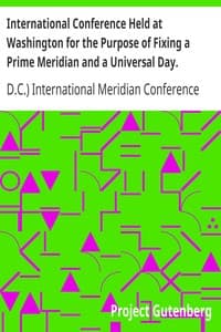 International Conference Held at Washington for the Purpose of Fixing a Prime Meridian and a Universal Day. October, 1884.
Protocols of the Proceedings