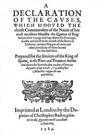 A Declaration of the Causes, which mooved the chiefe Commanders of the Nauie of her most excellent Maiestie the Queene of England, in their voyage and expedition for Portingal, to take and arrest in the mouth of the Riuer of Lisbone, certaine Shippes of corne and other prouisions of warre bound for the said Citie
Prepared for the seruices of the King of Spaine, in the Ports and Prouinces within and about the Sownde, the 30. day of Iune, in the yeere of our Lord 1589. and of her Maiesties raigne the one and thirtie