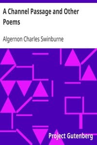 A Channel Passage and Other Poems
Taken from The Collected Poetical Works of Algernon Charles
Swinburne—Vol VI