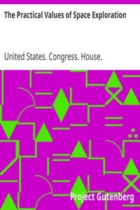 The Practical Values of Space Exploration
Report of the Committee on Science and Astronautics, U.S.
House of Representatives, Eighty-Sixth Congress, Second
Session