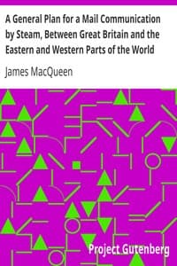 A General Plan for a Mail Communication by Steam, Between Great Britain and the Eastern and Western Parts of the World