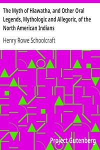 The Myth of Hiawatha, and Other Oral Legends, Mythologic and Allegoric, of the North American Indians